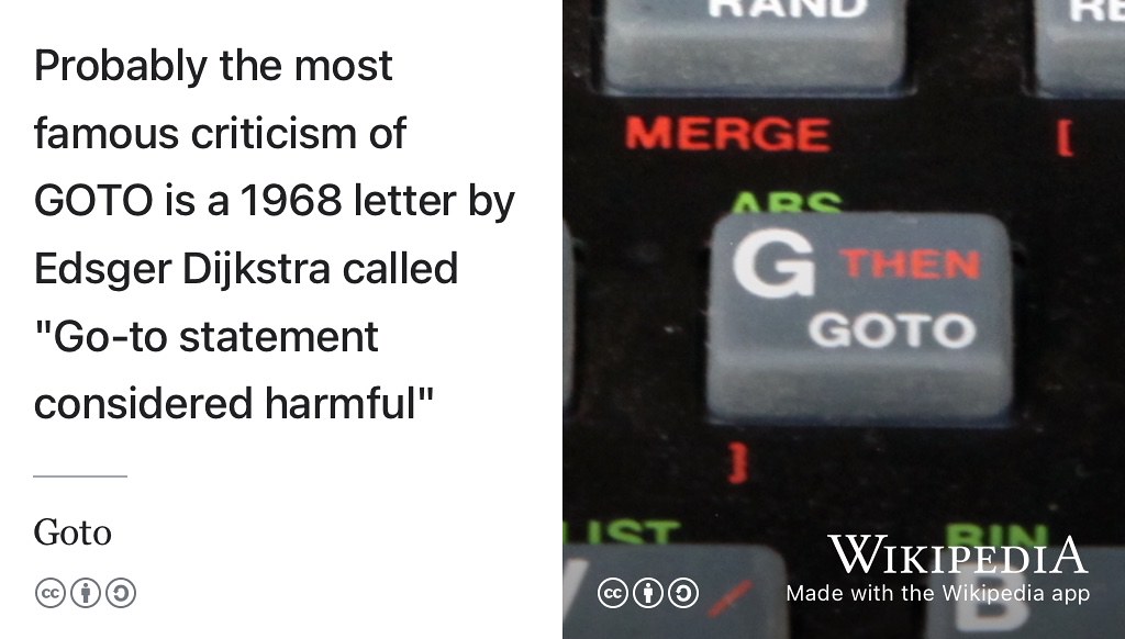 The popular GOTO statement helped people like me understand what the BBC Micro was capable of, the ZX Spectrum even had a dedicated key for it shown here. The GOTO statement was considered harmful by Edsger Dijkstra and many others (Dijkstra 1968; Nairn 2006) who argued that it encouraged people to write spaghetti code, and was eventually dropped from many programming languges. CC BY-SA Picture of GOTO key by Rama on Wikimedia Commons w.wiki/8qDv