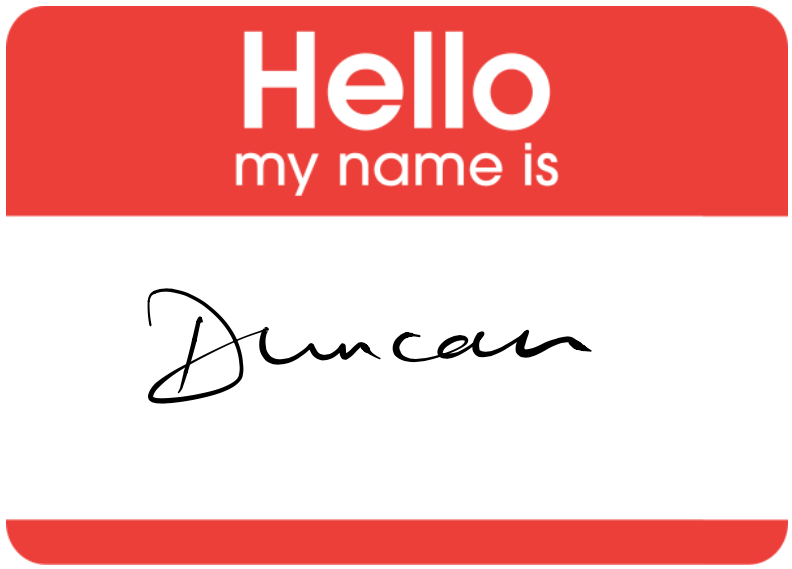 Hello, my name is Duncan. If you’re feeling a bit lost, follow me and together we can starting coding your future. Please don’t call me Sir, Professor or Doctor, That’s not my name! (White and Martino 2007) Just call me Duncan because titles are tinsel. (Shelley 1812) Image adapted from Hello my name is … sticker by Eviatar Bach, public domain w.wiki/32RV