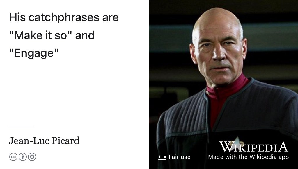 This is Captain Jean-Luc Picard of the Starship Enterprise. Engage! Fair use image of actor Patrick Stewart performing in Star Trek adapted using the Wikipedia app. Make it so.
