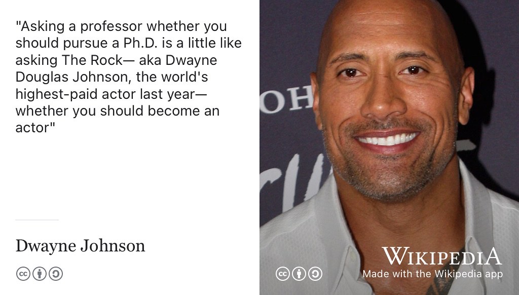 Asking a Professor if you should do a PhD is a bit like asking a Hollywood film star if you should become an actor. The film star can only give you part of the story and is likely to suffer from survivorship bias. (McCormack 2017) CC BY-SA Portrait of Dwayne Johnson by Eva Rinaldi via Wikimedia Commons w.wiki/6FyW
