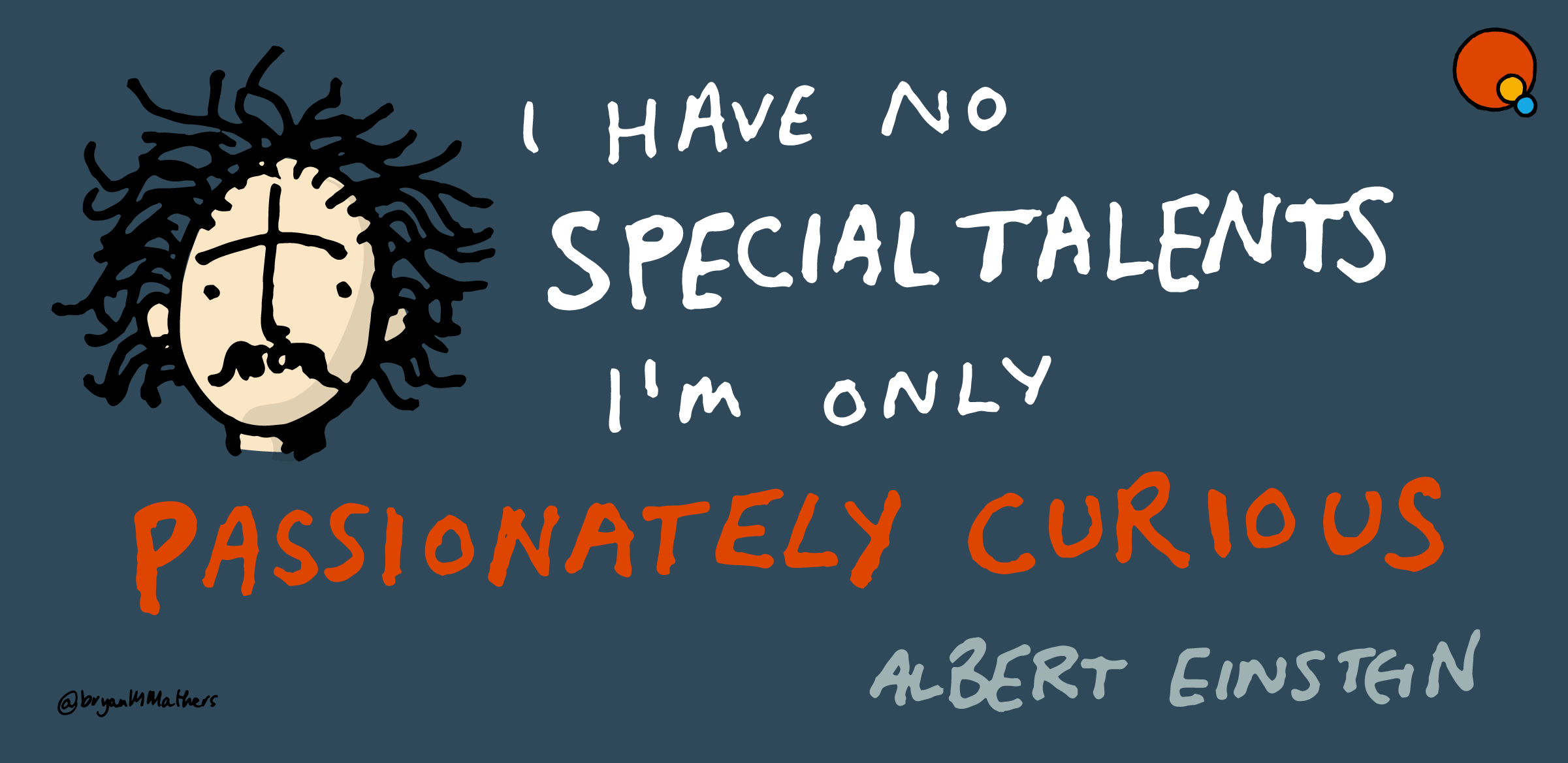 I have no talents, I’m only passionately curious. Are you passionately curious? Is further study or research the right path for you? Are you the next Einstein or Einsteiness? This chapter looks at some of the possibilities for research and further study. Curiosity by Visual Thinkery is licensed under CC-BY-ND