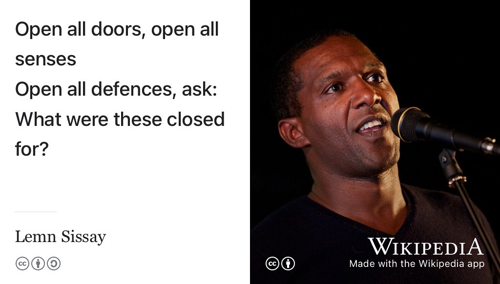 Open all doors, open all senses, open all defences, ask: What were these closed for? From Inspire and be Inspired by Lemn Sissay whose poetry is even better when you hear it, rather than just read it youtu.be/WzZs1w3NWzg. (Sissay 2015) Portrait of Sissay speaking in 2010 by Philosophy Football via Wikimedia Commons w.wiki/3VYT adapted using the Wikipedia app