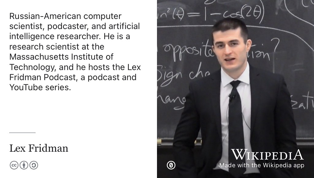 Lex Fridman is a Russian-American computer scientist, podcaster and artificial intelligence researcher. He is a research scientist at the Massachusetts Institute of Technology, and hosts the Lex Fridman Podcast. (Julia Black 2023) Portrait by Lex Fridman from Wikimedia Commons w.wiki/74Hz adapted using the Wikipedia app