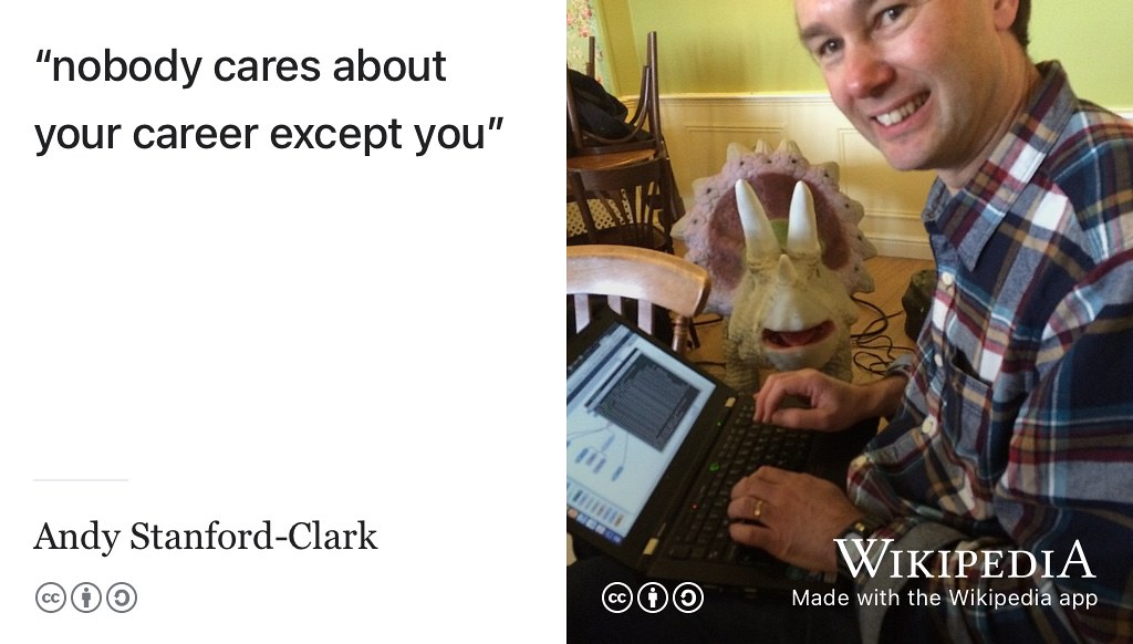 Nobody cares about your career except you. Quote via Andy Stanford-Clark (Stanford-Clark 2019) to an unattributed IBM boss. Image of Andy by Gizmo~enwiki via Wikimedia Commons w.wiki/3TSn adapted using the Wikipedia app