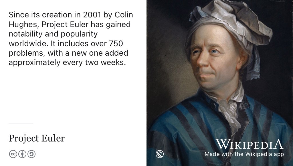 Since its creation in 2001 by Colin Hughes projecteuler.net has become internationally popular, with new problems added approximately every two weeks. (Somers 2011) Public domain image of a painting of Leonhard Euler by Jakob Emanuel Handmann on Wikimedia Commmons w.wiki/3WAV adapted using the Wikipedia app.