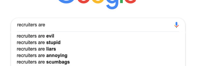 The autocomplete algorithm of a well known search engine gives you an idea of what some people think about some recruiters. This doesn’t mean you should avoid recruiters completely, just be careful how you use their services and pay close attention to who they work for.