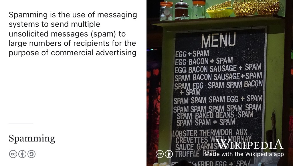 Spam, spam, spam, spam… lovely spam! Wonderful spam! Job adverts are just another form of advertising, so when you’re looking for a job, beware of the jobspam. Spamming is named after a Monty Python sketch where customers are relentlessly offered spam they aren’t interested in. (Palin and Jones 1972) Jobspam is the same but for job adverts. CC BY-SA picture of the menu from Monty Python’s “Spam” sketch by Eduardo Unda-Sanzana on Wikimedia Commons w.wiki/6T8F adapted using the Wikipedia app