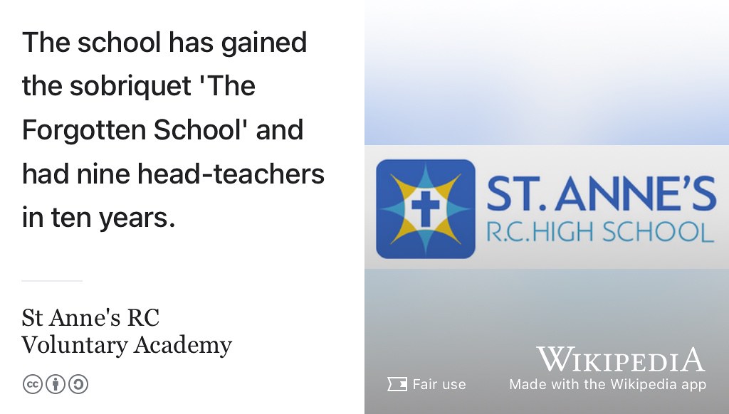 Good governance is crucial to good schools. Many forgotten schools like St. Anne’s R.C. High School, and the thousands of children in the UK they educate every year, need help from skilled people like you on their governing boards. Why not serve your local community as a “critical friend” on the governing board of a school? All ages are welcome, but especially younger governors, see where are all the young school governors? (Tickle 2015) Take a look at governorsforschools.org.uk. Fair use image via Wikimedia Commons w.wiki/3Swt adapted using the Wikipedia app