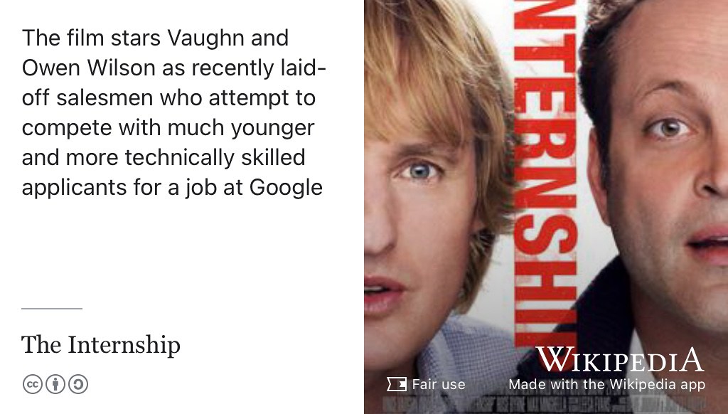 The Internship stars Vince Vaughn and Owen Wilson as recently laid-off salesmen who attempt to compete with much younger and more technically skilled applicants for a job at Google. (Levy 2013)
