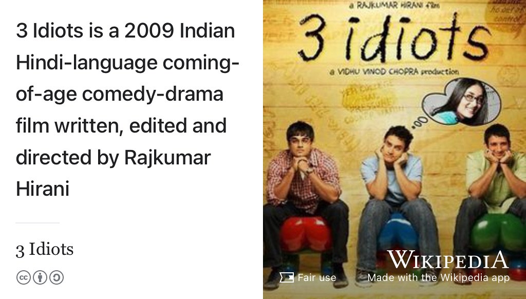 3 Idiots is a 2009 Indian Hindi-language coming-of-age comedy-drama film written, edited and directed by Rajkumar Hirani and co-written by Abhijat Joshi, with producer Vidhu Vinod Chopra. (Hirani 2009) Fair use image from Wikimedia Commons. 🇮🇳