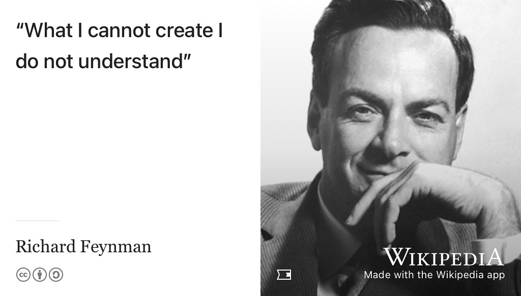 Physicist Richard Feynman once chalked “What I cannot create, I do not understand” on his blackboard at the California Institute of Technology (CalTech) where he taught The Feynman Lectures on Physics. (Feynman 1988) Creating software and hardware in personal side projects is a great way to build new understanding and help your CV stand out see github.com/codecrafters-io/build-your-own-x. Public domain image of Richard Feyman by The Nobel Foundation on Wikimedia Commons w.wiki/3Xoy adapted using the Wikipedia app